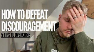 HOW TO DEFEAT DISCOURAGEMENT | 5 TIPS TO OVERCOME
