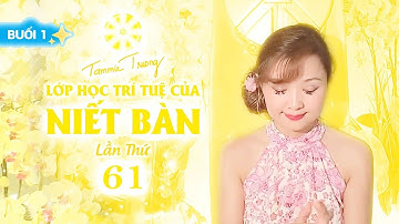 LỚP HỌC TRÍ TUỆ CỦA NIẾT BÀN LẦN THỨ 61 - BUỔI 1