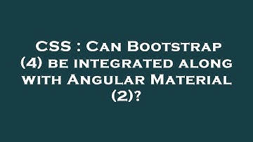 CSS : Can Bootstrap (4) be integrated along with Angular Material (2)?