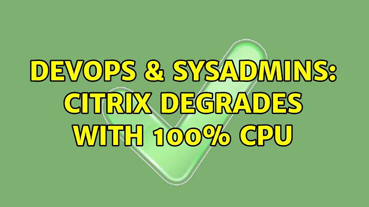 DevOps & SysAdmins: Citrix degrades with 100% CPU (11 Solutions!!)