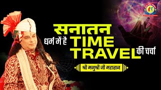 सनातन धर्म में है Time Travel की चर्चा | Shri Manushri Ji