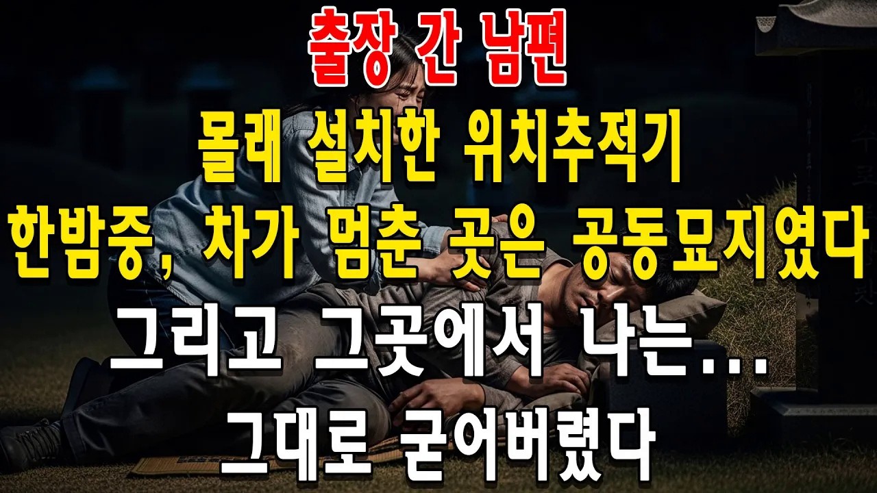 출장 간 남편, 몰래 설치한 위치추적기  한밤중, 차가 멈춘 곳은 공동묘지였다  그리고 그곳에서 나는    그대로 굳어버렸다