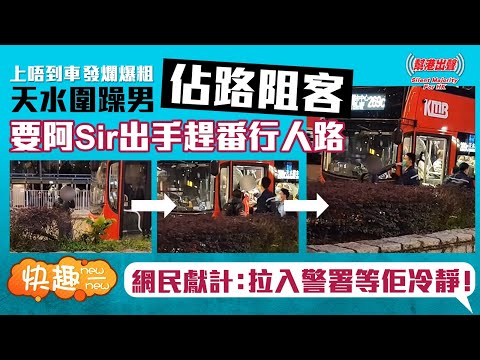 【快趣New一New】 上唔到車 發爛爆粗 天水圍躁男佔路阻客 要阿Sir出手趕番行人路 網民獻計：拉入警署等佢冷靜！