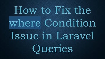 How to Fix the where Condition Issue in Laravel Queries