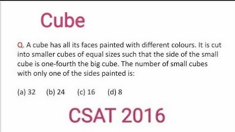 CSAT 2016 IAS prelims\A cube has all its faces painted with different colours. It is cut into small