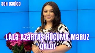 SON DƏQİQƏ. Lalə Azərtaş hücuma məruz qaldı