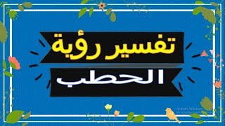 رؤية الحطب  في المنام | تفسير الاحلام  الحطب - تفسير الاحلام لابن  2018