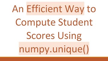 An Efficient Way to Compute Student Scores Using numpy.unique()
