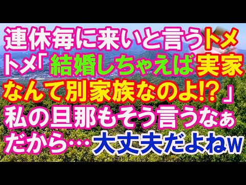 【スカッと】連休毎に、来い来い言ってくるトメ。→「結婚しちゃえば、実家なんて別家族なのよ！？」→私の旦那もそう言ってたなぁ。だから…大丈夫ですよね？ｗ（スカッとガーデン）
