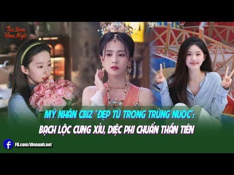 Mỹ nhân Cbiz "đẹp từ trong trứng nước": Bạch Lộc cưng xỉu, Diệc Phi chuẩn thần tiên