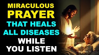 MIRACULOUS PRAYER THAT HEALS ALL DISEASES — RECEIVE HEALING WHILE YOU LISTEN