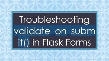 Troubleshooting validate_on_submit() in Flask Forms