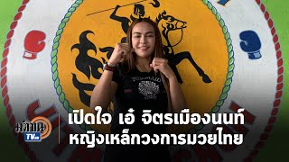 เปิดใจ "เอ๋ จิตรเมืองนนท์" หญิงเหล็กแห่งวงการมวยไทย : Matichon TV