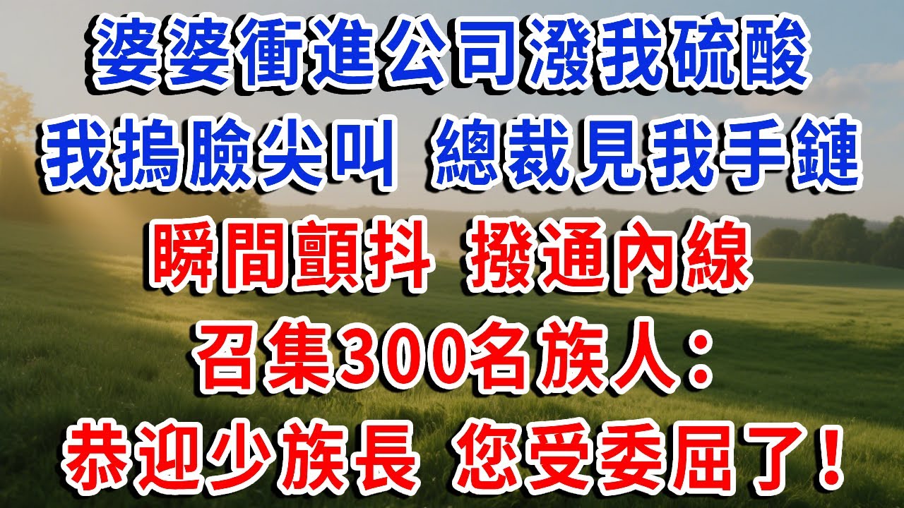 婆婆衝進公司潑我硫酸，我摀臉尖叫 總裁見我手鏈，瞬間顫抖 撥通內線，召集300名族人：恭迎少族長 您受委屈了！#琴琴講故事 #為人處世#生活經驗#情感故事#晚年哲理#說故事#完結文