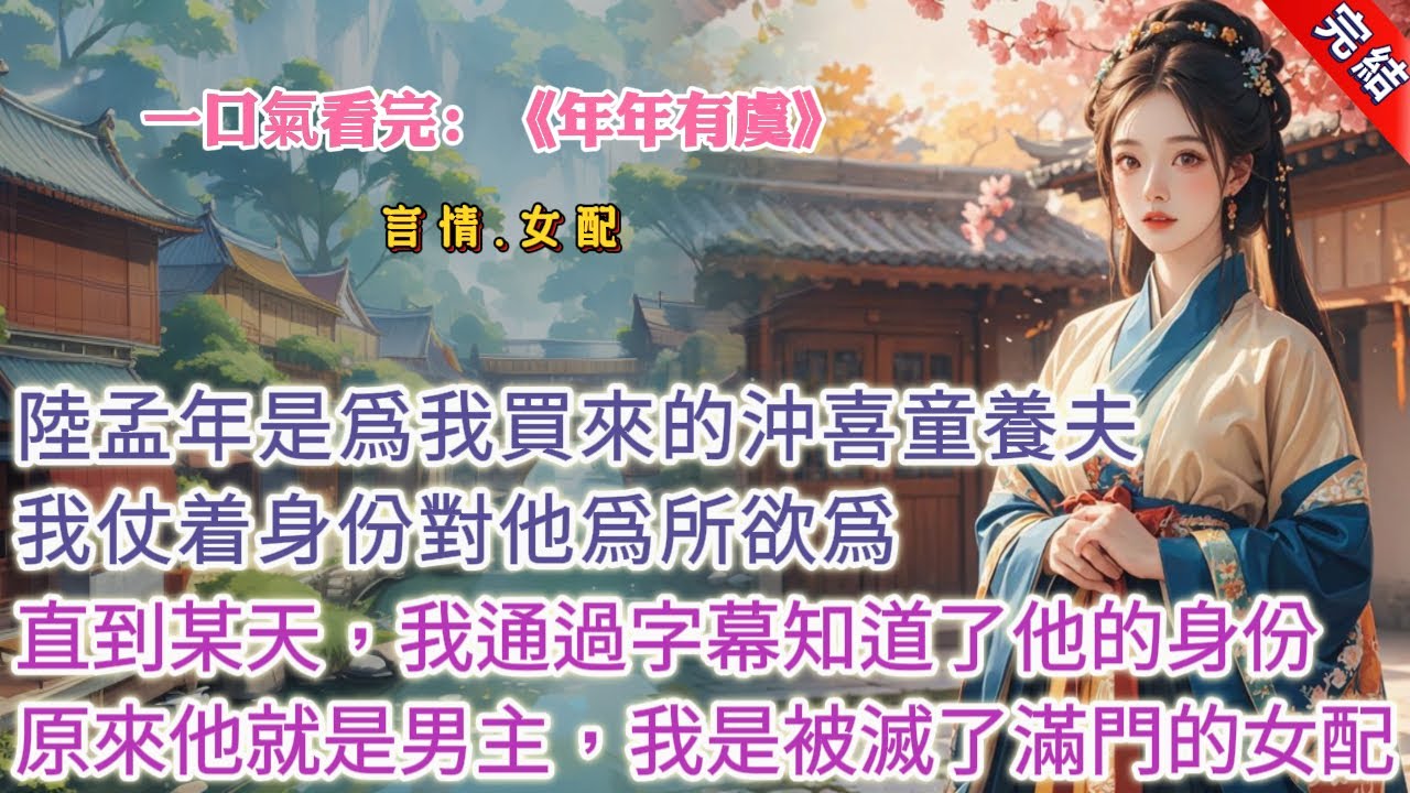 【古言.完結】《年年有虞》，陸孟年是阿爹爲我買來的沖喜童養夫。他生得好看，我打小就愛纏着他。更是仗着身份對他爲所欲爲。直到某天我突然看到了空中飄着密密麻麻的字
