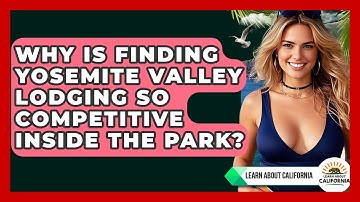 Why Is Finding Yosemite Valley Lodging So Competitive Inside The Park? - Learn About California
