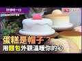 這些蛋糕是假的？ 帽子製作家用「麵包」溫暖人心