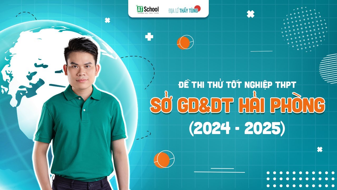 SỞ HẢI PHÒNG - CÓ CÂU NHẬN BIẾT NHIỀU NGƯỜI SAI! - THI THỬ TN THPT MÔN ĐỊA LÍ 2025