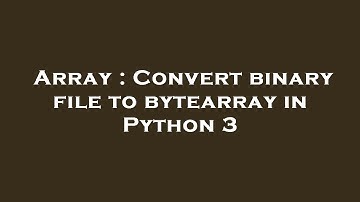 Array : Convert binary file to bytearray in Python 3