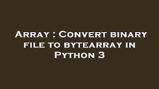 Array : Convert binary file to bytearray in Python 3
