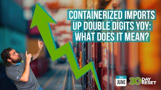 Containerized Freight Imports Up Double Digits | 30 Day Reset