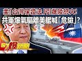 美「台灣保證法」引爆陸怒火！ 共軍爆氣驅離美艦喊「危險」？！-姚惠珍 徐俊相《57爆新聞》精選篇 網路獨播版-1900-3