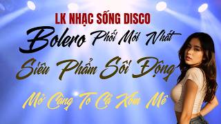 LK Nhạc Sống Disco Bolero Phối Mới Sôi Động, Bass Cực Êm, Modern Talking Style, Mở To Cả Xóm Mê