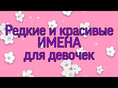 Самые Редкие И Красивые Женские Имена 2 Часть