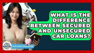 What Is The Difference Between Secured And Unsecured Car Loans? - Your Guide to Budgeting