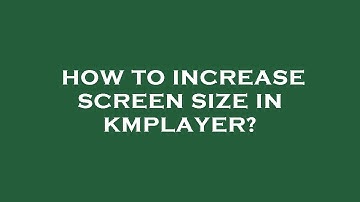 How to increase screen size in kmplayer?