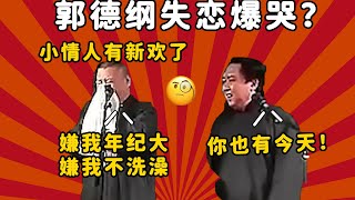 郭德纲失恋痛哭？郭德纲：嫌我年纪大，嫌我不洗澡！于谦：你也有今天？！| 德云社 郭德纲 于谦 郭麒麟 岳云鹏