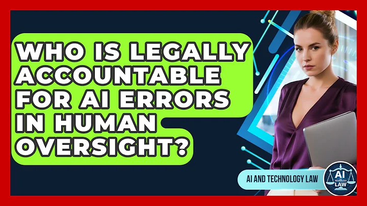 Who Is Legally Accountable For AI Errors In Human Oversight? - AI and Technology Law
