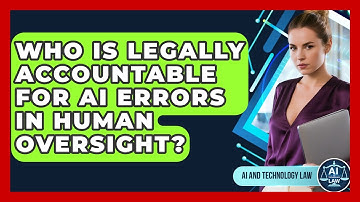 Who Is Legally Accountable For AI Errors In Human Oversight? - AI and Technology Law