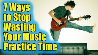 7 Ways to Stop Wasting Your Music Practice Time