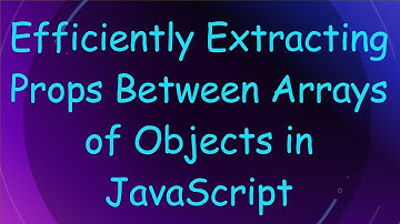 Efficiently Extracting Props Between Arrays of Objects in JavaScript