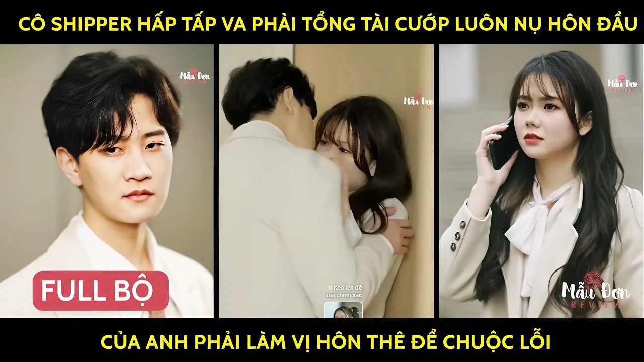Cô shipper hấp tấp va phải tổng tài cướp luôn nụ hôn đầu của anh phải làm vị hôn thê để chuộc lỗi