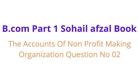 B.com part 1 Accounts of non profit making organization question no 02 sohail afzal book