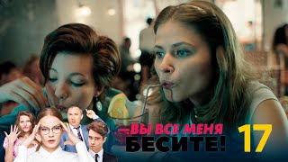 Вы все меня бесите | Серия 17