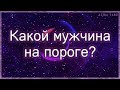 Какой мужчина на пороге, зачем спешит в мою жизнь? | Таро гадание онлайн