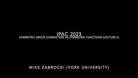 IPAC 2023: Symmetric group characters as symmetric functions (Lecture 2) - Mike Zabrocki (York)