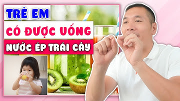 Trẻ bao nhiêu tuổi uống được NƯỚC ÉP TRÁI CÂY? Trẻ uống bao nhiêu là đủ?| Dược sĩ Trương Minh Đạt
