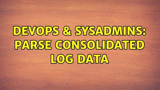 DevOps & SysAdmins: Parse Consolidated Log Data