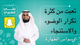 تعبت من تكرار الوضوء والاستنجاء - وسواس الطهارة / علي عسيري