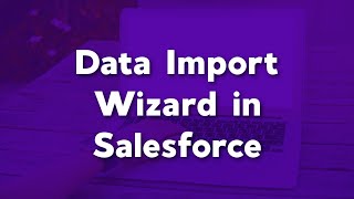 Using the Data Import Wizard in Salesforce | Functionality of the Data Import Wizard in Salesforce