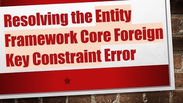 Resolving the Entity Framework Core Foreign Key Constraint Error