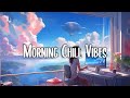 Morning Energy 🌟 Chill songs to make you feel so good - morning music for positive energy