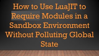 How to Use LuaJIT to Require Modules in a Sandbox Environment Without Polluting Global State