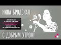 НИНА БРОДСКАЯ – С ДОБРЫМ УТРОМ!