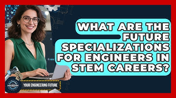 What Are The Future Specializations For Engineers In STEM Careers? - Your Engineering Future