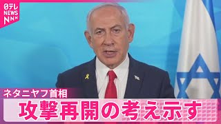 【ネタニヤフ首相】「始まりに過ぎない」  攻撃再開の考え示す